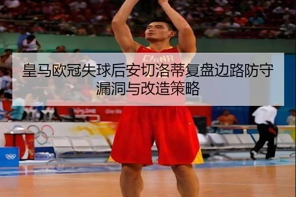皇马欧冠失球后安切洛蒂复盘边路防守漏洞与改造策略（MILANSPORT）