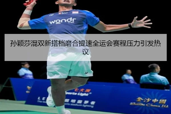 孙颖莎混双新搭档磨合提速全运会赛程压力引发热议（MILANSPORT）