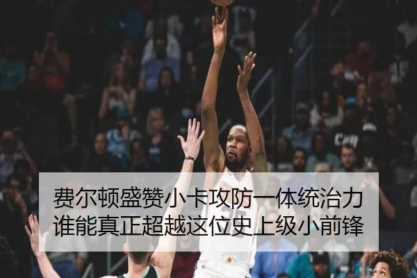 费尔顿盛赞小卡攻防一体统治力 谁能真正超越这位史上级小前锋（MILANSPORT）