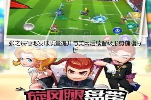 张之臻硬地发球质量提升与美网后续晋级形势前瞻分析（MILANSPORT）