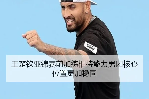 王楚钦亚锦赛前加练相持能力男团核心位置更加稳固（MILANSPORT）